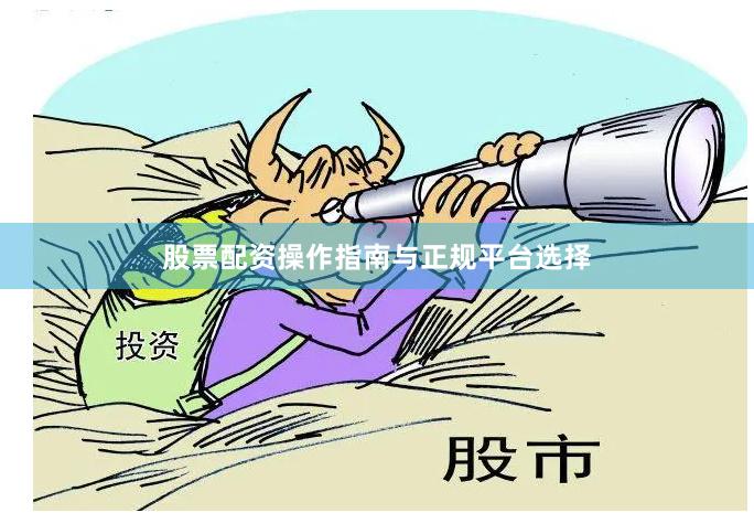 股票配资操作指南与正规平台选择