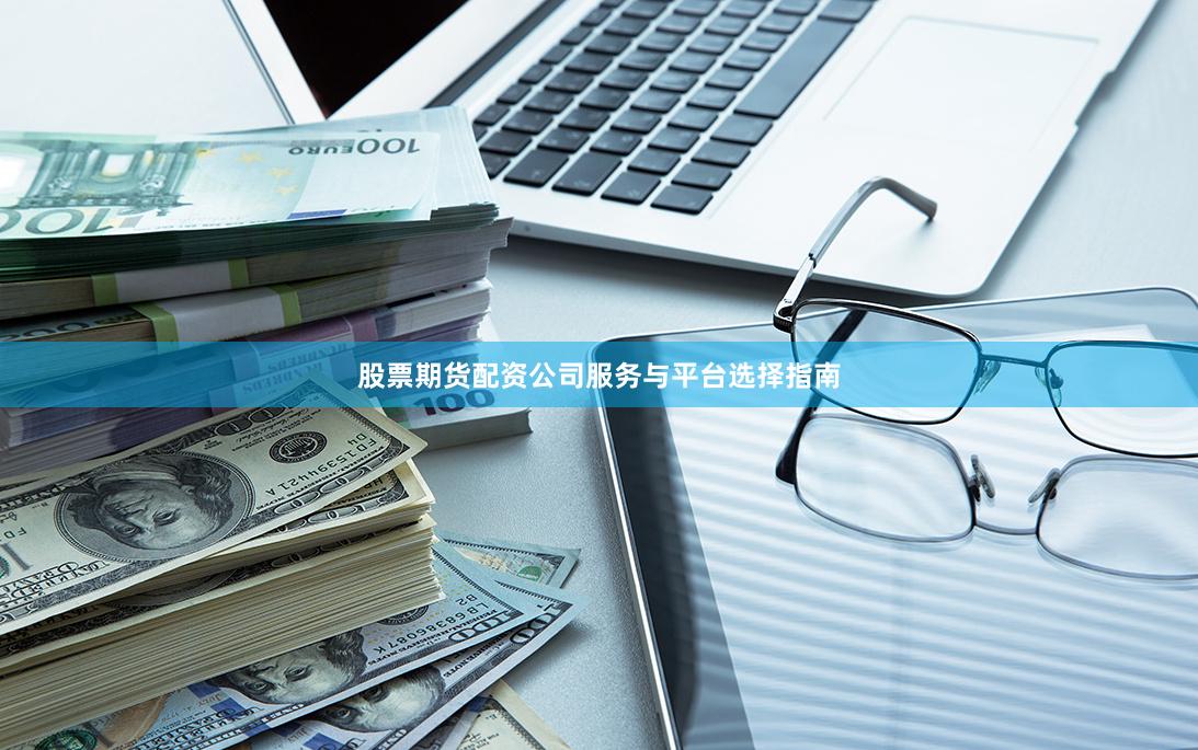 股票期货配资公司服务与平台选择指南