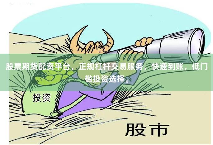 股票期货配资平台，正规杠杆交易服务，快速到账，低门槛投资选择。