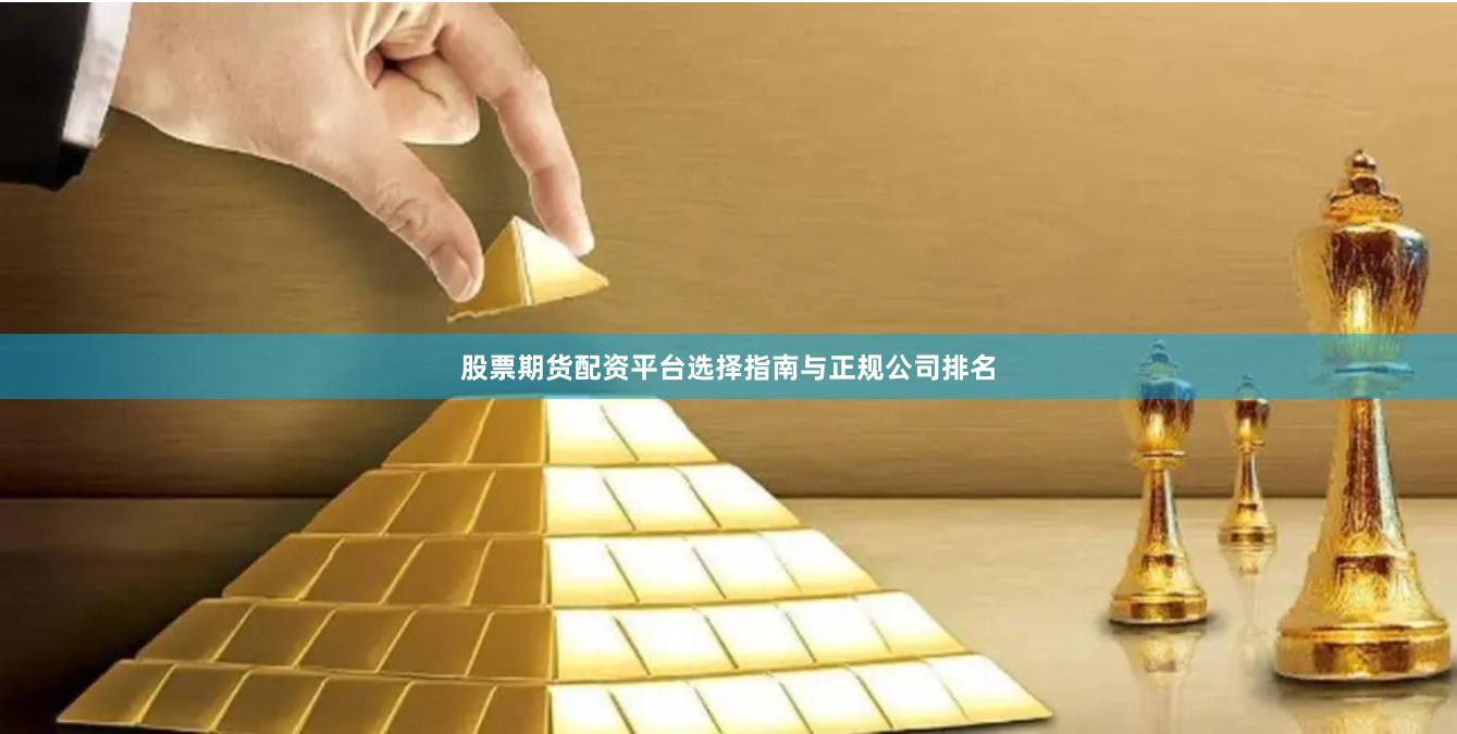 股票期货配资平台选择指南与正规公司排名