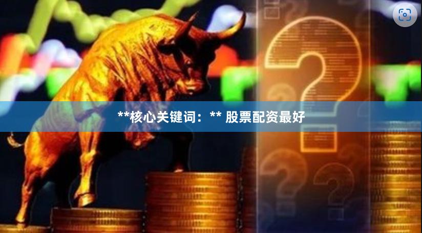 **核心关键词：** 股票配资最好
