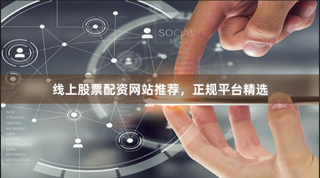 线上股票配资网站推荐，正规平台精选