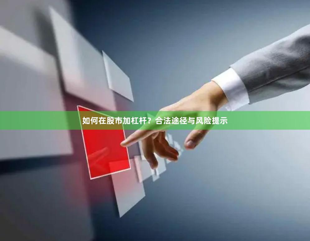 如何在股市加杠杆？合法途径与风险提示