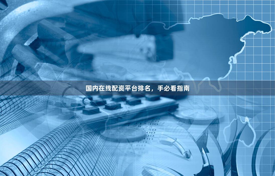 国内在线配资平台排名，手必看指南