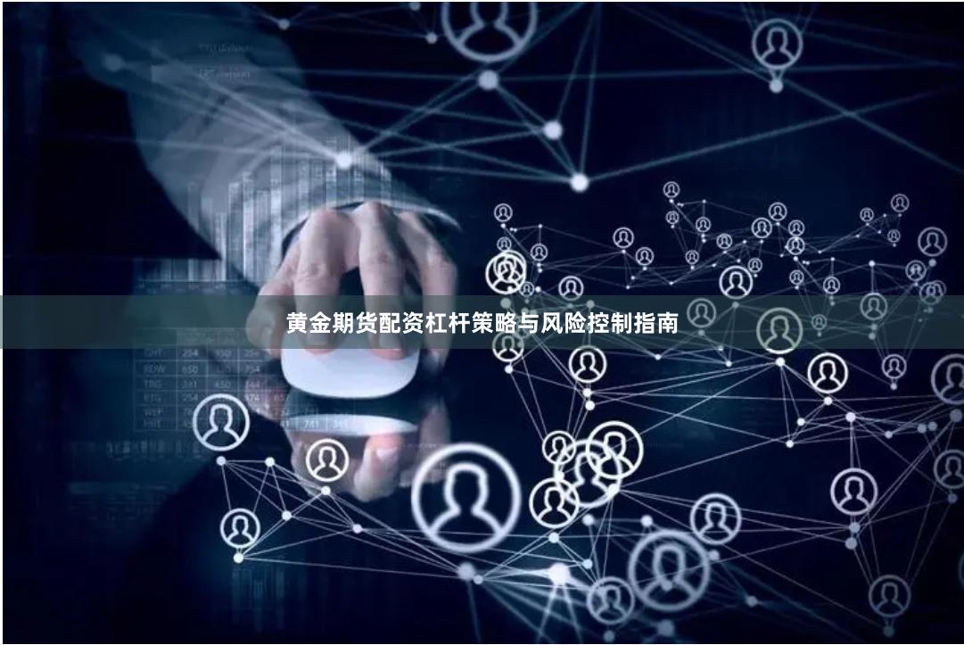 黄金期货配资杠杆策略与风险控制指南