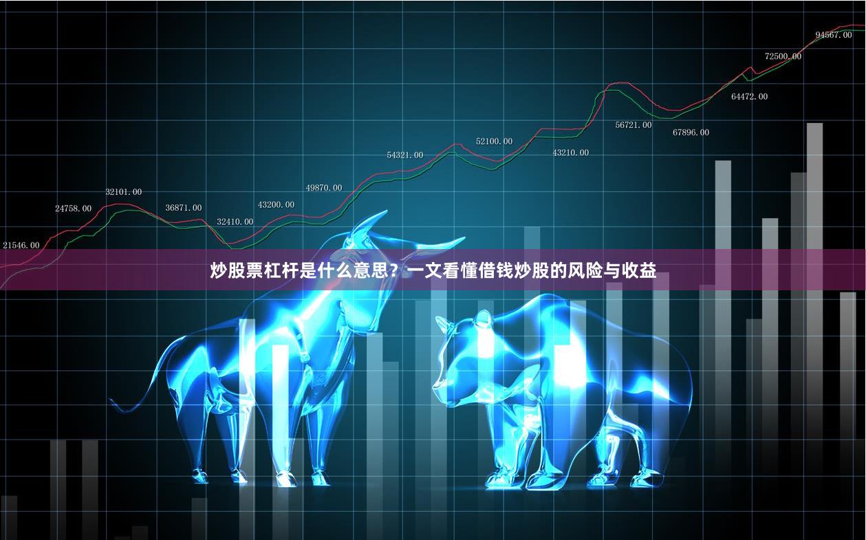 炒股票杠杆是什么意思？一文看懂借钱炒股的风险与收益
