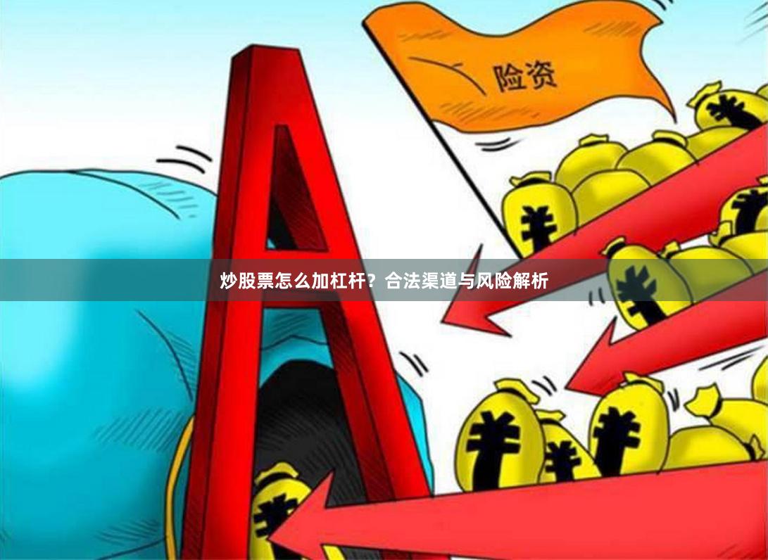 炒股票怎么加杠杆？合法渠道与风险解析