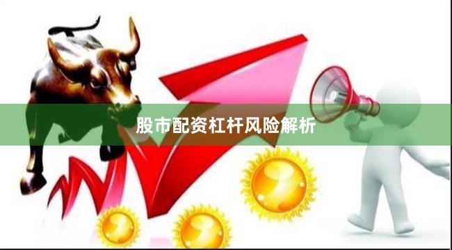 股市配资杠杆风险解析