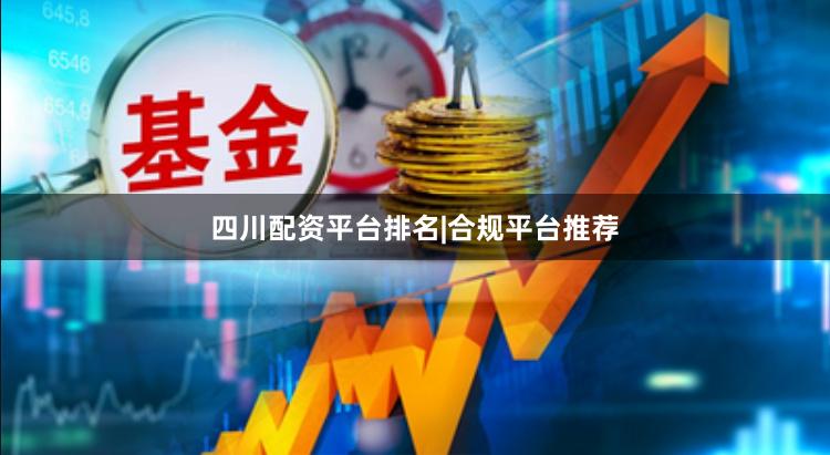 四川配资平台排名|合规平台推荐
