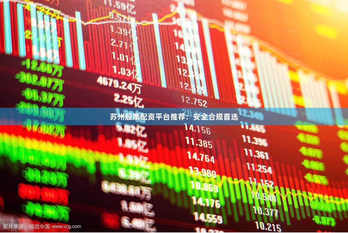 苏州股票配资平台推荐：安全合规首选