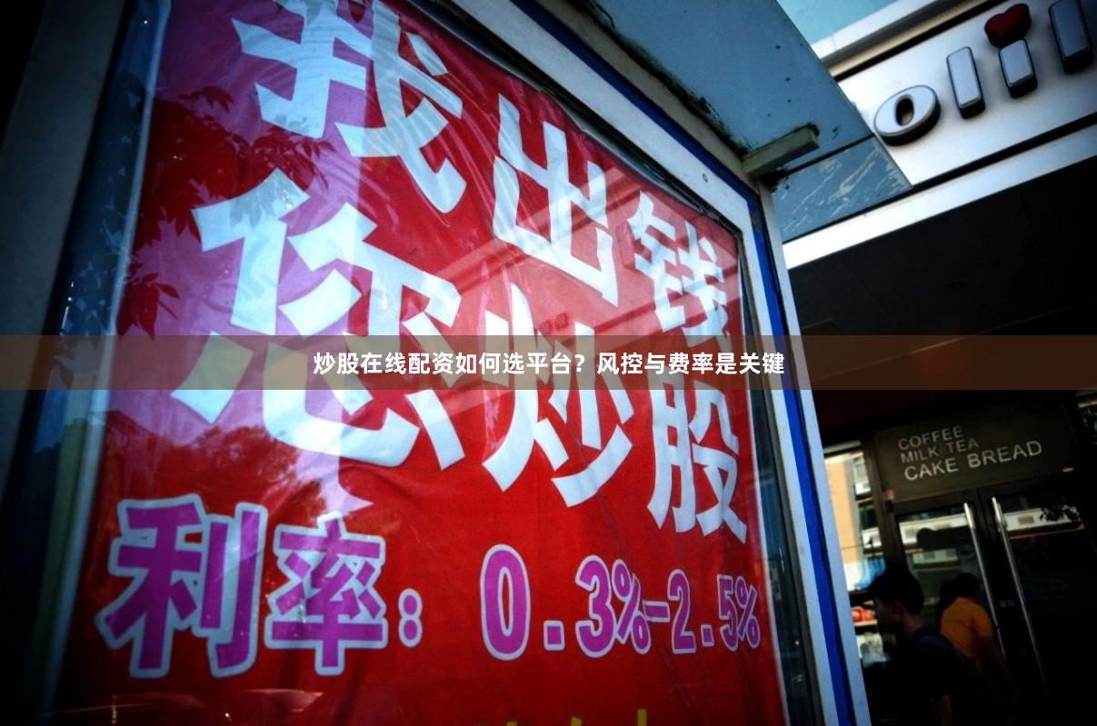 炒股在线配资如何选平台？风控与费率是关键