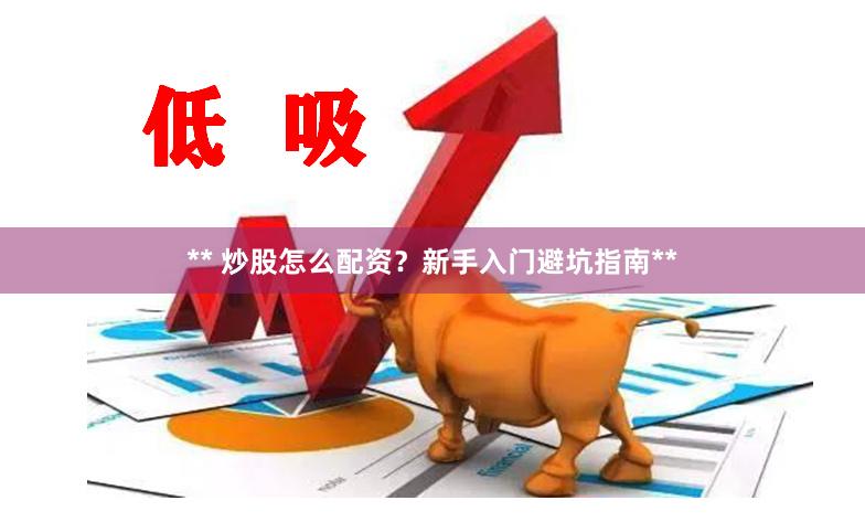 ** 炒股怎么配资？新手入门避坑指南**