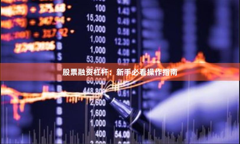 股票融资杠杆：新手必看操作指南