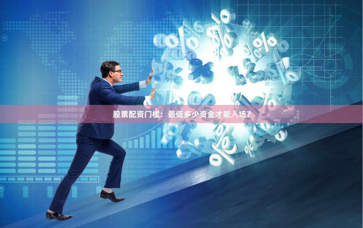 股票配资门槛：最低多少资金才能入场？