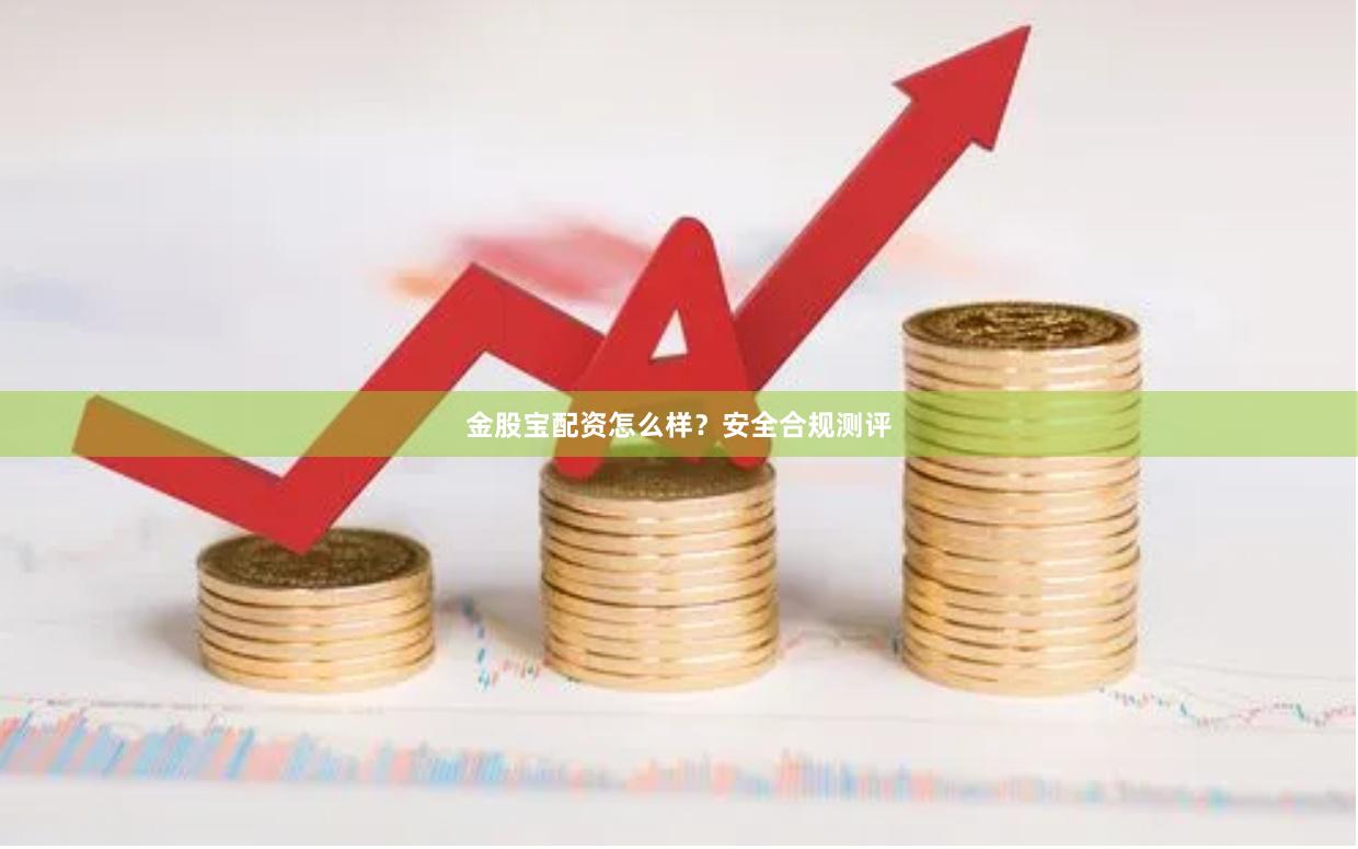 金股宝配资怎么样?安全合规测评