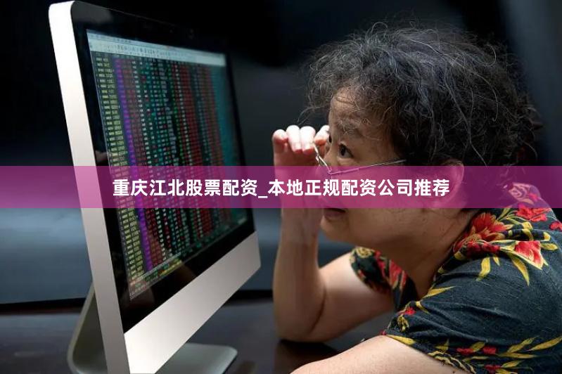 重庆江北股票配资_本地正规配资公司推荐