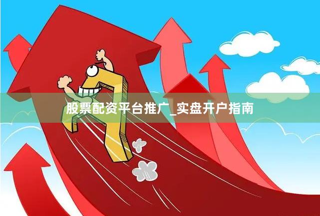 股票配资平台推广_实盘开户指南
