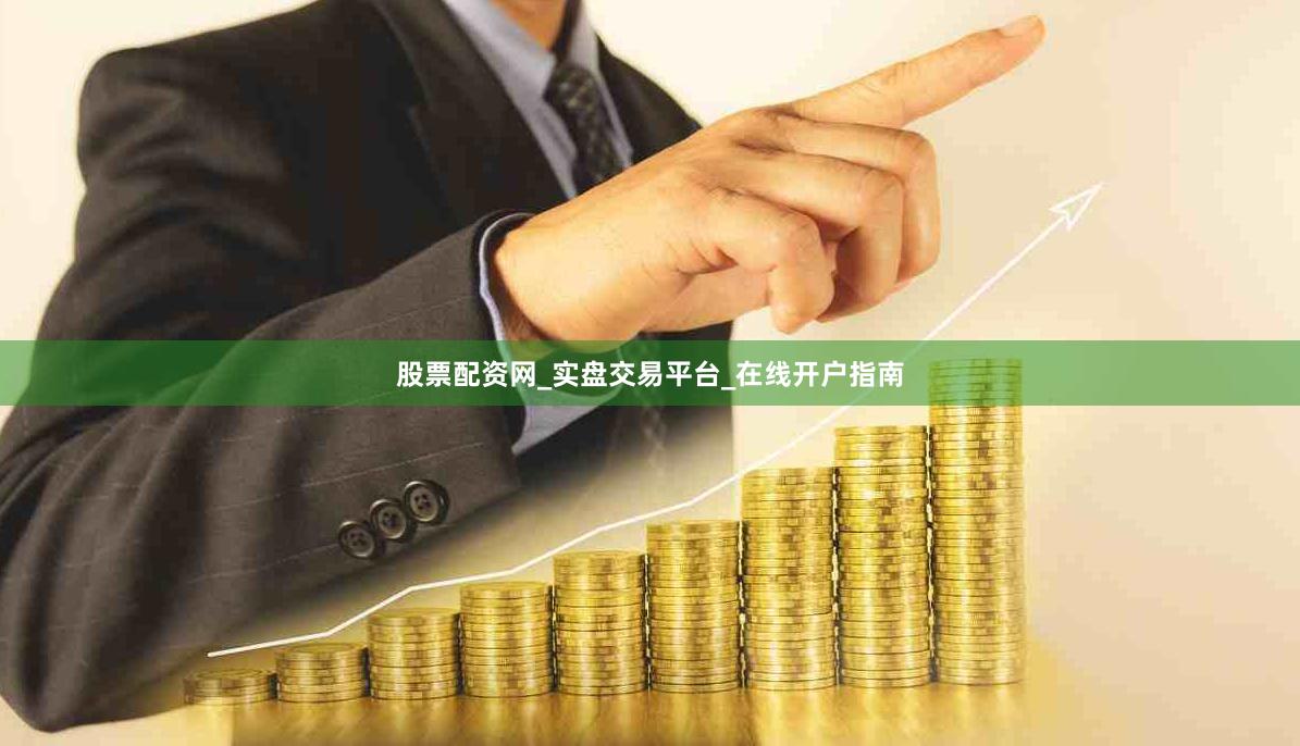 股票配资网_实盘交易平台_在线开户指南