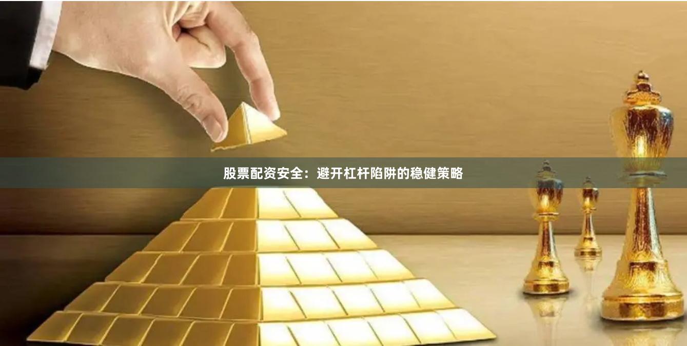 股票配资安全：避开杠杆陷阱的稳健策略