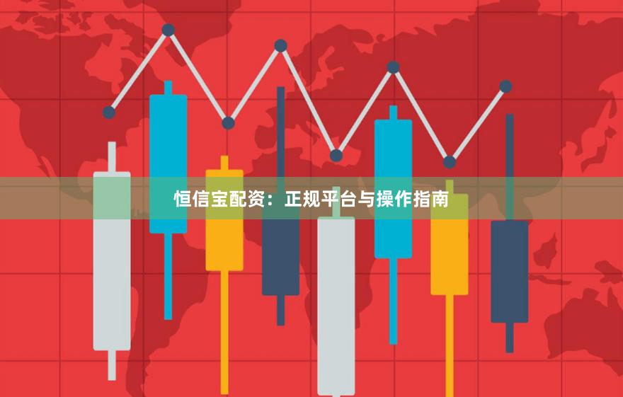 恒信宝配资:正规平台与操作指南