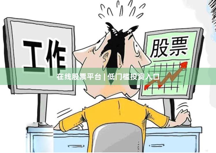 在线股票平台 | 低门槛投资入口